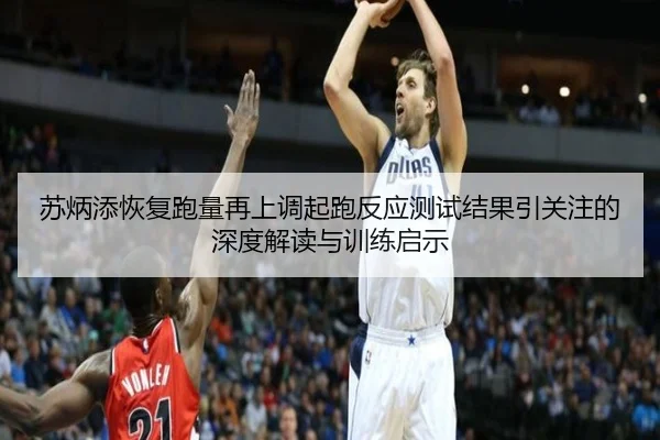 苏炳添恢复跑量再上调起跑反应测试结果引关注的深度解读与训练启示（leyucom）